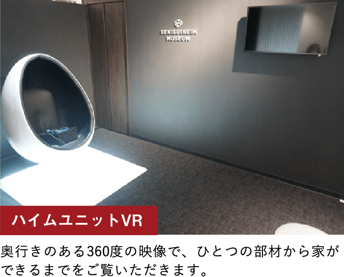 ハイムユニットVR/奥行きのある360度の映像で、ひとつの部材から家ができるまでをご覧いただきます。