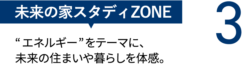 【未来の家スタディZONE】“エネルギー”をテーマに、未来の住まいや暮らしを体感。