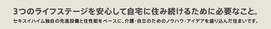 3つのライフステージを安心して自宅に住み続けるために必要なこと。