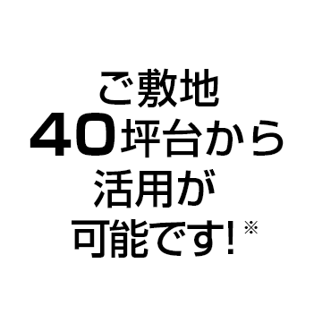 ご敷地40坪台から活用が可能です！