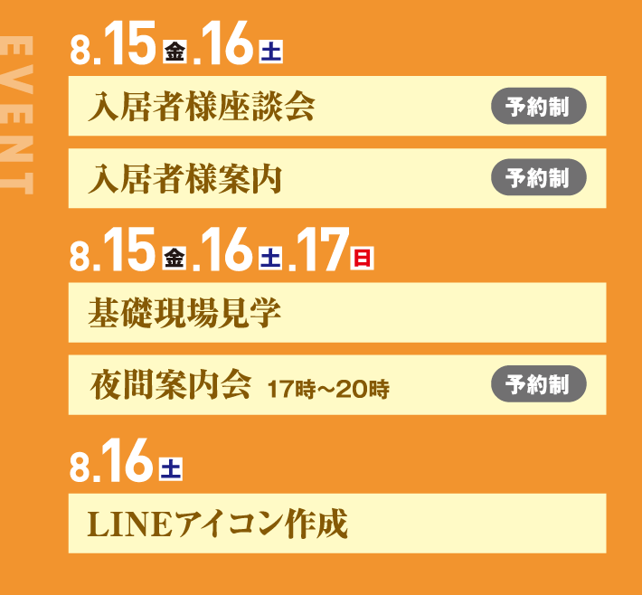 8月15日、16日、入居者様座談会 入居者様案内 8月15日、16日、17日、基礎現場見学 夜間案内会17時〜20時 8月16日、LINEアイコン作成
