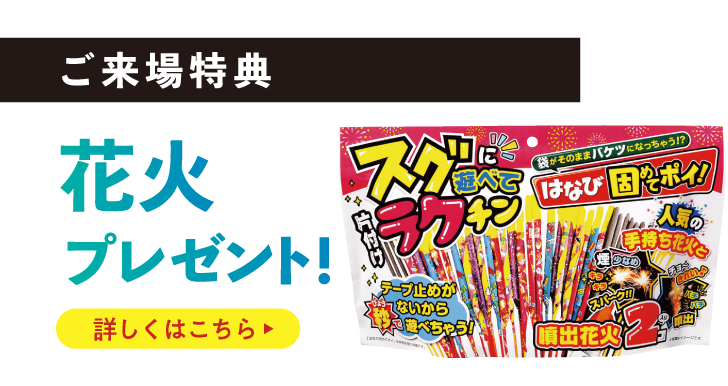 ご来場特典 花火セットプレゼント！詳しくはこちら