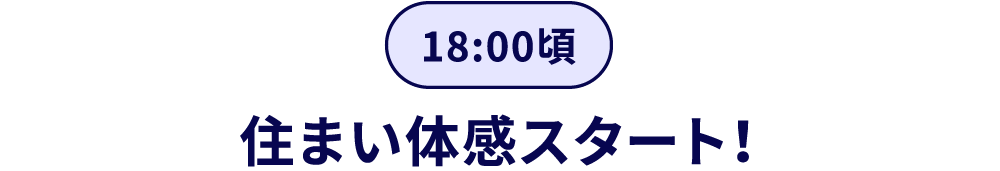 17:00頃／住まい体感スタート！