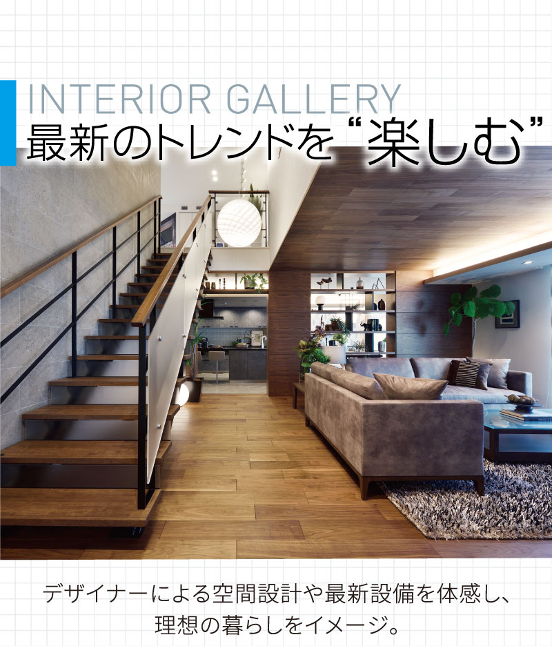 INTERIOR GALLERY／最新のトレンドを楽しむ