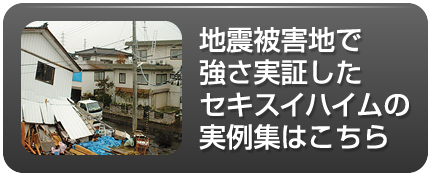 地震被害地で強さ実証したセキスイハイムの実例集はこちら