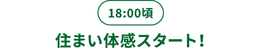 17:00頃／住まい体感スタート！